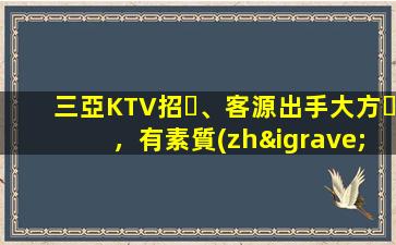 三亞KTV招、客源出手大方，有素質(zhì)，生意火爆，